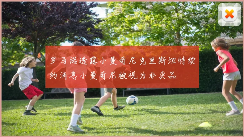 罗马诺透露小曼奇尼克里斯坦特续约消息小曼奇尼被视为非卖品