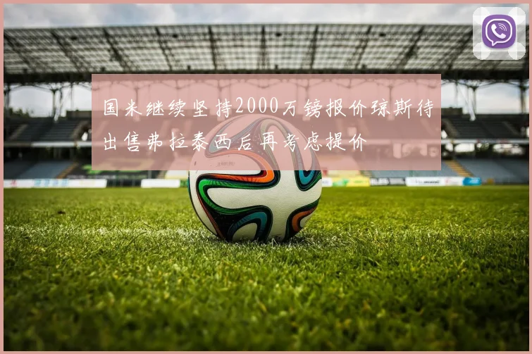 国米继续坚持2000万镑报价琼斯待出售弗拉泰西后再考虑提价
