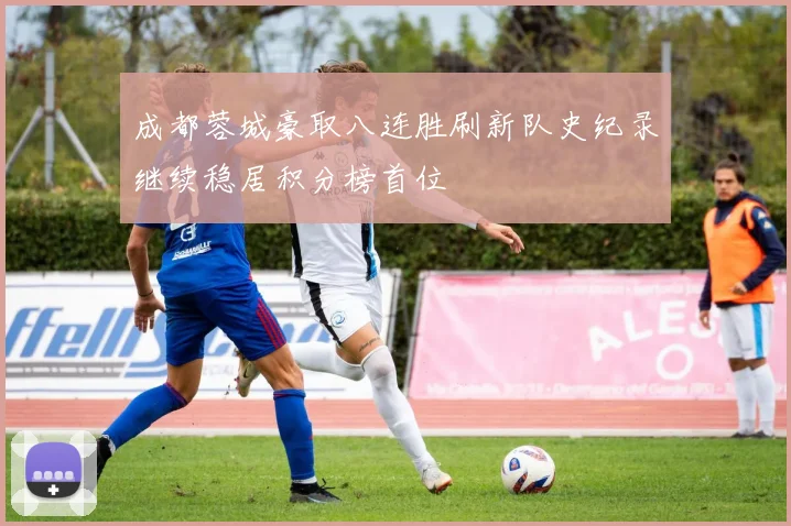 成都蓉城豪取八连胜刷新队史纪录继续稳居积分榜首位