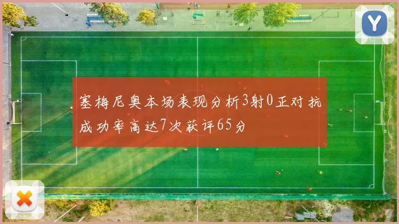 塞梅尼奥本场表现分析3射0正对抗成功率高达7次获评65分