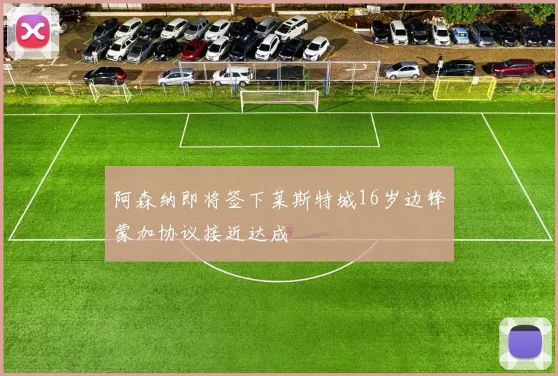 阿森纳即将签下莱斯特城16岁边锋蒙加协议接近达成