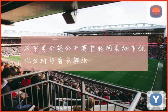 石宇奇全英公开赛首轮网前细节优化分析与看点解读
