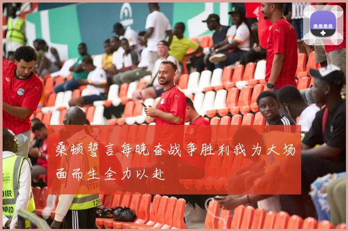 桑顿誓言每晚奋战争胜利我为大场面而生全力以赴