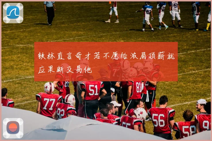 铁林直言奇才若不愿给浓眉顶薪就应果断交易他