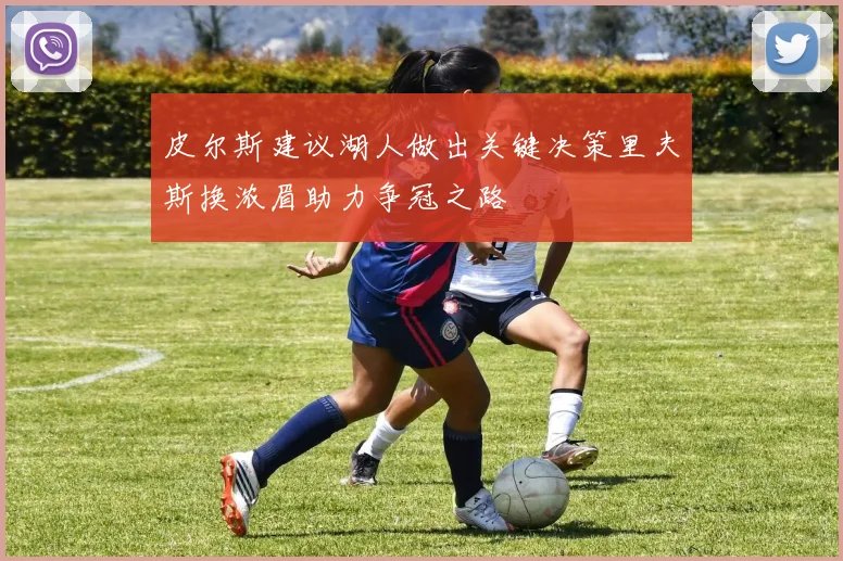 皮尔斯建议湖人做出关键决策里夫斯换浓眉助力争冠之路