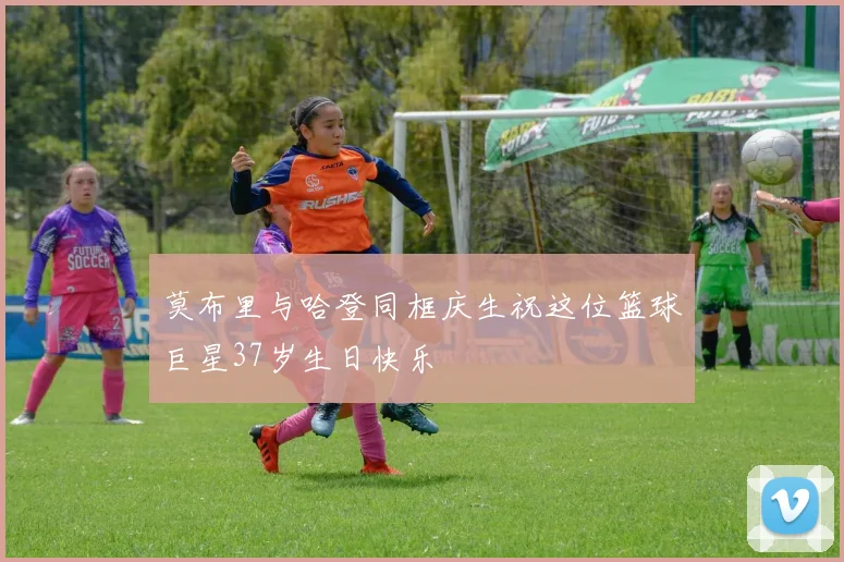 莫布里与哈登同框庆生祝这位篮球巨星37岁生日快乐